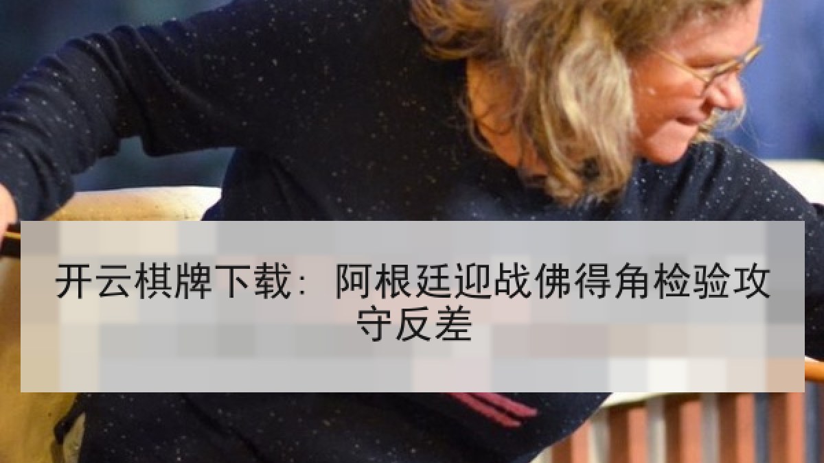 开云棋牌下载: 阿根廷迎战佛得角检验攻守反差