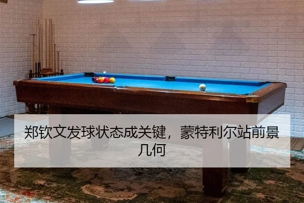 郑钦文发球状态成关键，蒙特利尔站前景几何