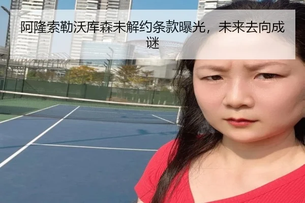 阿隆索勒沃库森未解约条款曝光，未来去向成谜