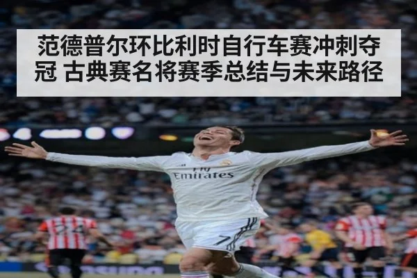 范德普尔环比利时自行车赛冲刺夺冠 古典赛名将赛季总结与未来路径
