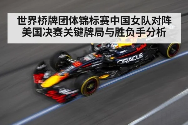 世界桥牌团体锦标赛中国女队对阵美国决赛关键牌局与胜负手分析