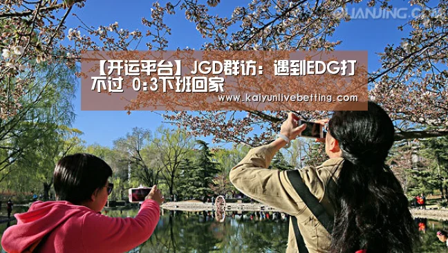 【开运平台】JGD群访：遇到EDG打不过
