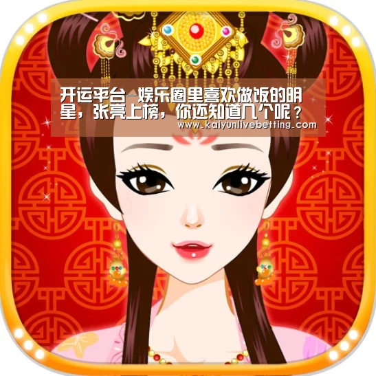 开运平台-娱乐圈里喜欢做饭的明星,张亮上榜,你还知道几个呢?(图1) 开运平台
